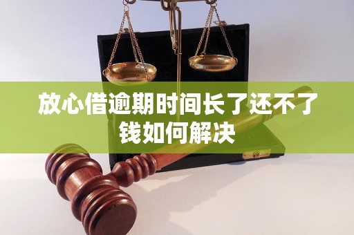 放心借逾期时间长了还不了钱如何解决