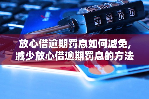 放心借逾期罚息如何减免,减少放心借逾期罚息的方法