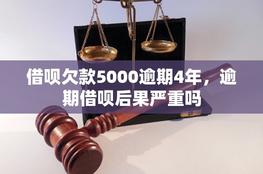 借呗欠款5000逾期4年，逾期借呗后果严重吗