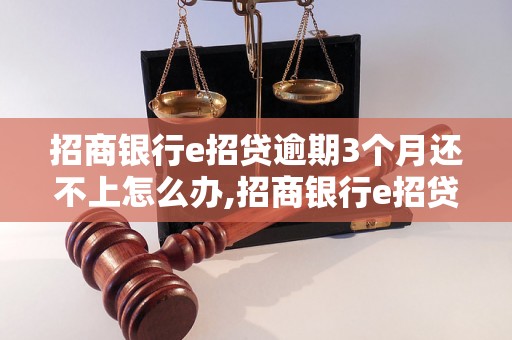 招商银行e招贷逾期3个月还不上怎么办,招商银行e招贷逾期后果严重吗