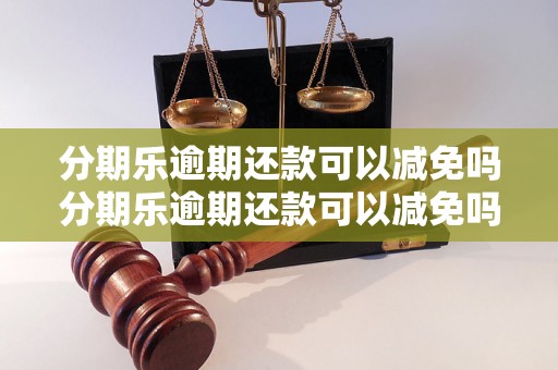 分期乐逾期还款可以减免吗分期乐逾期还款可以减免吗