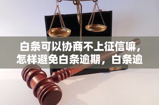 白条可以协商不上征信嘛，怎样避免白条逾期，白条逾期会上征信吗