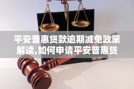 平安普惠贷款逾期减免政策解读,如何申请平安普惠贷款逾期减免