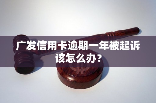 广发信用卡逾期一年被起诉该怎么办？