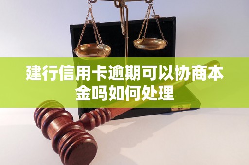 建行信用卡逾期可以协商本金吗如何处理