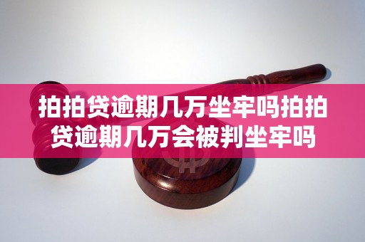 拍拍贷逾期几万坐牢吗拍拍贷逾期几万会被判坐牢吗