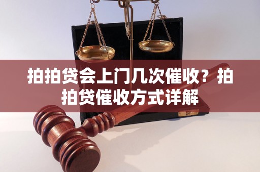 拍拍贷会上门几次催收？拍拍贷催收方式详解