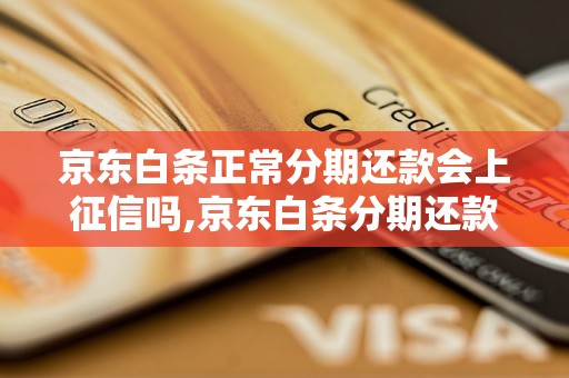 京东白条正常分期还款会上征信吗,京东白条分期还款对个人信用有影响吗