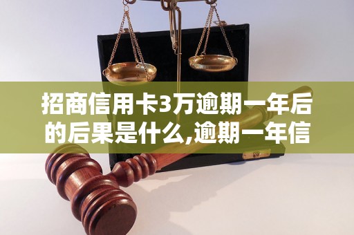 招商信用卡3万逾期一年后的后果是什么,逾期一年信用卡如何处理