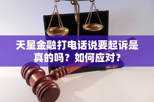 天星金融打电话说要起诉是真的吗？如何应对？