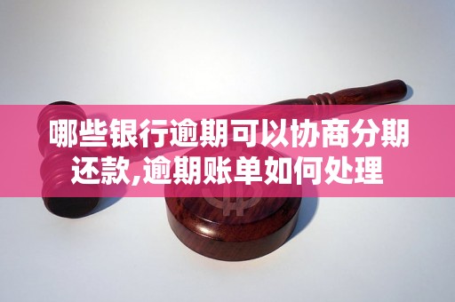 哪些银行逾期可以协商分期还款,逾期账单如何处理