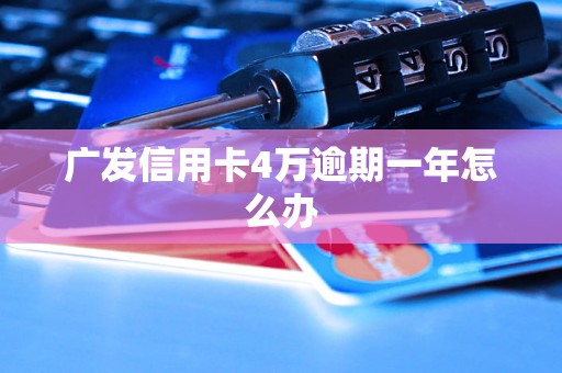 广发信用卡4万逾期一年怎么办