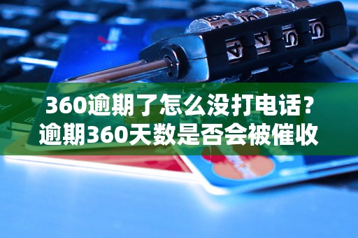 360逾期了怎么没打电话？逾期360天数是否会被催收电话？