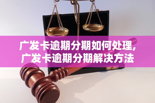 广发卡逾期分期如何处理,广发卡逾期分期解决方法