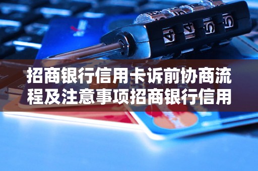 招商银行信用卡诉前协商流程及注意事项招商银行信用卡诉前协商的具体步骤与方式招商银行信用卡诉前协商的优势与效果招商银行信用卡诉前协商的成功案例分享