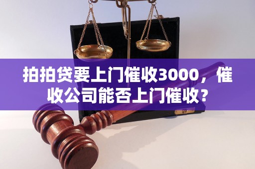 拍拍贷要上门催收3000，催收公司能否上门催收？