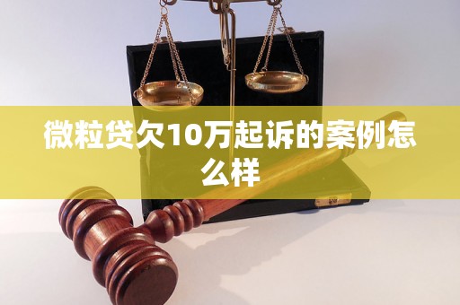 微粒贷欠10万起诉的案例怎么样