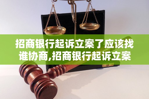 招商银行起诉立案了应该找谁协商,招商银行起诉立案后的解决方式