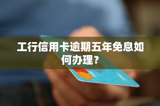 工行信用卡逾期五年免息如何办理？