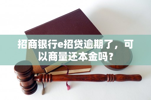 招商银行e招贷逾期了，可以商量还本金吗？