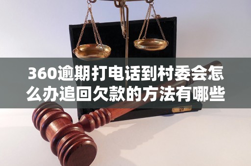 360逾期打电话到村委会怎么办追回欠款的方法有哪些