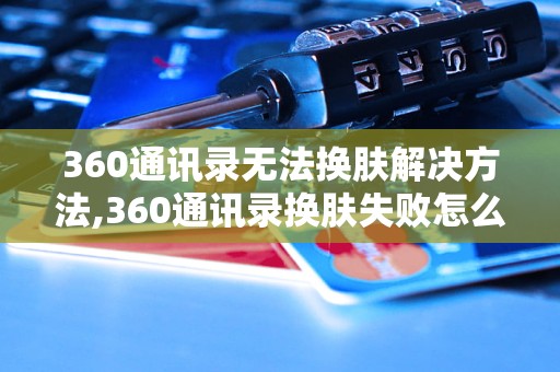 360通讯录无法换肤解决方法,360通讯录换肤失败怎么办