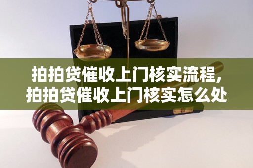 拍拍贷催收上门核实流程,拍拍贷催收上门核实怎么处理