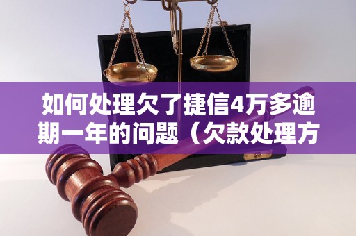 如何处理欠了捷信4万多逾期一年的问题（欠款处理方法详解）