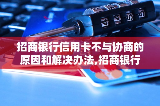 招商银行信用卡不与协商的原因和解决办法,招商银行信用卡不与协商怎么办