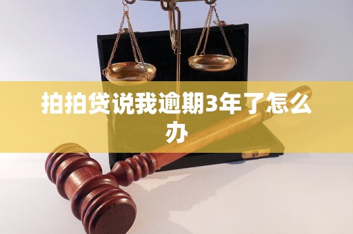 拍拍贷说我逾期3年了怎么办