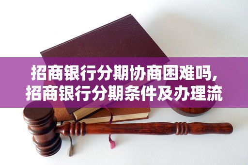 招商银行分期协商困难吗,招商银行分期条件及办理流程