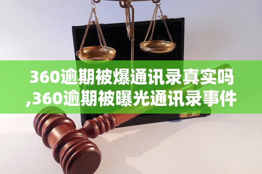 360逾期被爆通讯录真实吗,360逾期被曝光通讯录事件解析