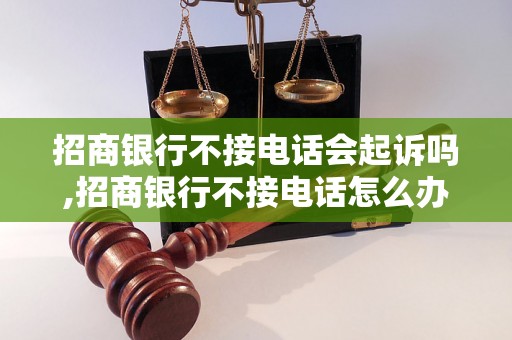 招商银行不接电话会起诉吗,招商银行不接电话怎么办