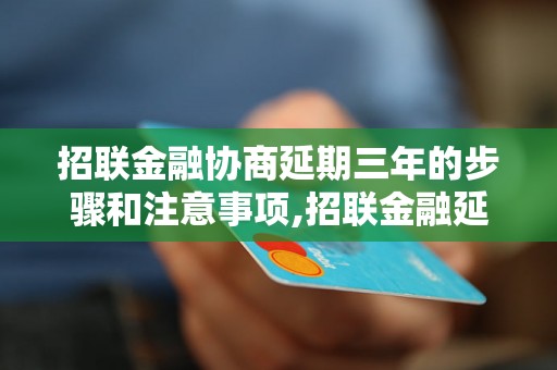 招联金融协商延期三年的步骤和注意事项,招联金融延期申请的条件和流程