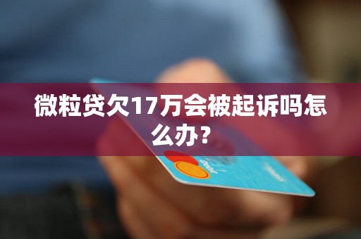 微粒贷欠17万会被起诉吗怎么办？