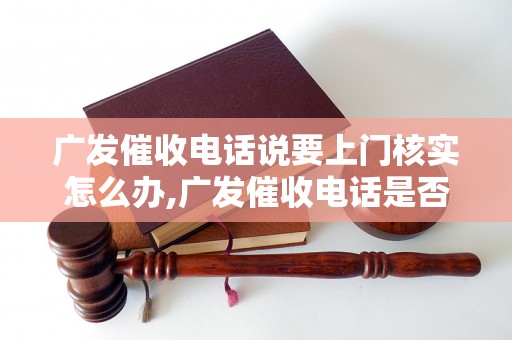 广发催收电话说要上门核实怎么办,广发催收电话是否真的需要上门核实