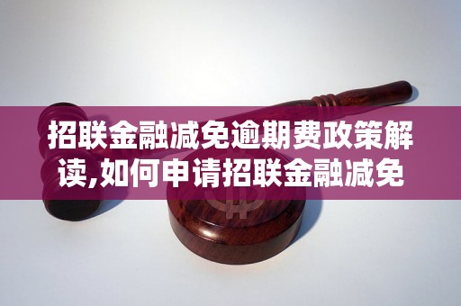 招联金融减免逾期费政策解读,如何申请招联金融减免逾期费