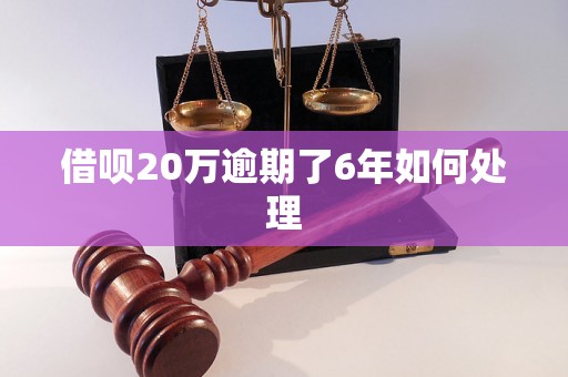 借呗20万逾期了6年如何处理