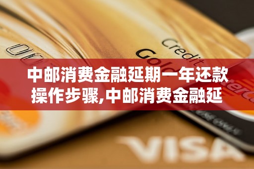 中邮消费金融延期一年还款操作步骤,中邮消费金融延期还款的条件是什么