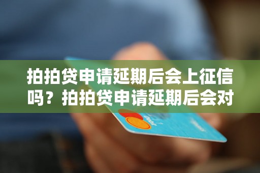 拍拍贷申请延期后会上征信吗？拍拍贷申请延期后会对个人信用记录有影响吗？