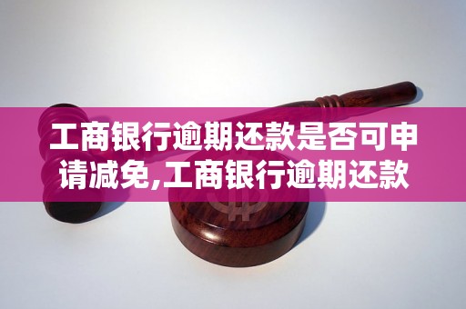 工商银行逾期还款是否可申请减免,工商银行逾期还款减免申请流程