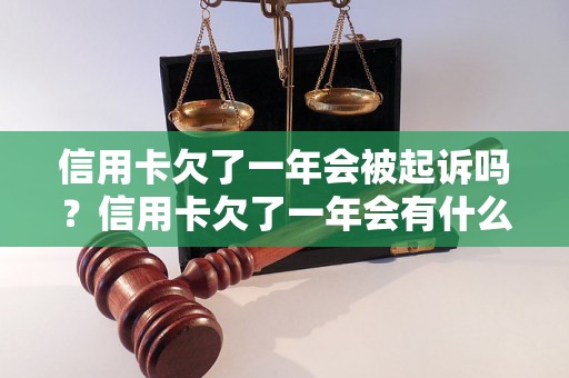 信用卡欠了一年会被起诉吗？信用卡欠了一年会有什么后果？