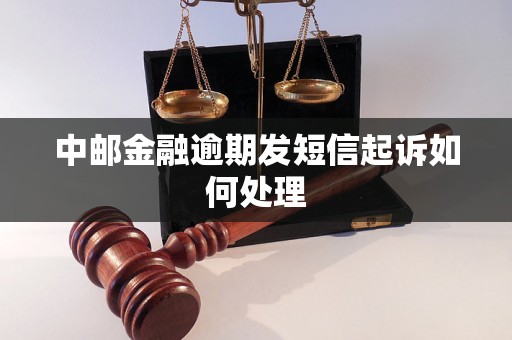 中邮金融逾期发短信起诉如何处理