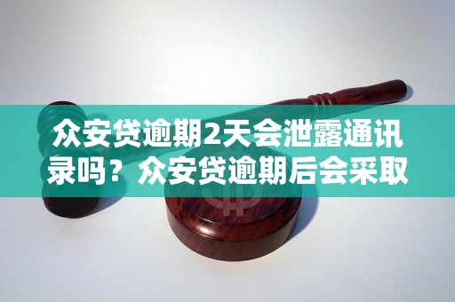 众安贷逾期2天会泄露通讯录吗？众安贷逾期后会采取哪些措施？