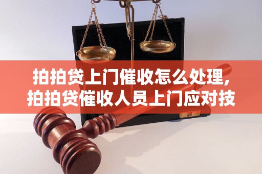 拍拍贷上门催收怎么处理,拍拍贷催收人员上门应对技巧