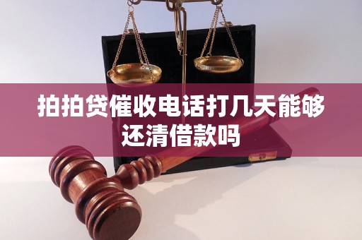 拍拍贷催收电话打几天能够还清借款吗