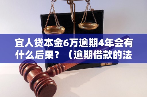 宜人贷本金6万逾期4年会有什么后果？（逾期借款的法律处理及影响）