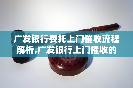 广发银行委托上门催收流程解析,广发银行上门催收的注意事项