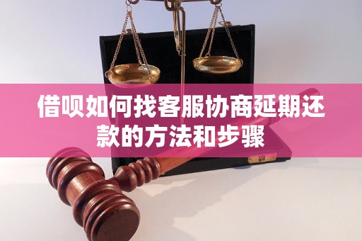 借呗如何找客服协商延期还款的方法和步骤