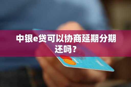 中银e贷可以协商延期分期还吗？